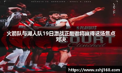 火箭队与湖人队19日激战正酣谁将赢得这场焦点对决