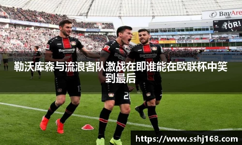 勒沃库森与流浪者队激战在即谁能在欧联杯中笑到最后